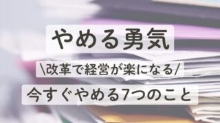 【やめる勇気】改革で経営が楽になる！今すぐやめる7つのこと 